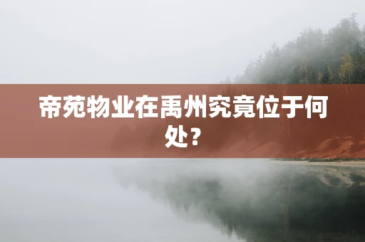帝苑物业在禹州究竟位于何处？