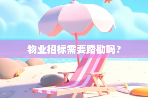 物业招标需要踏勘吗？