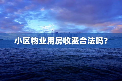 小区物业用房收费合法吗？