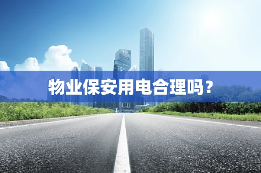 物业保安用电合理吗？