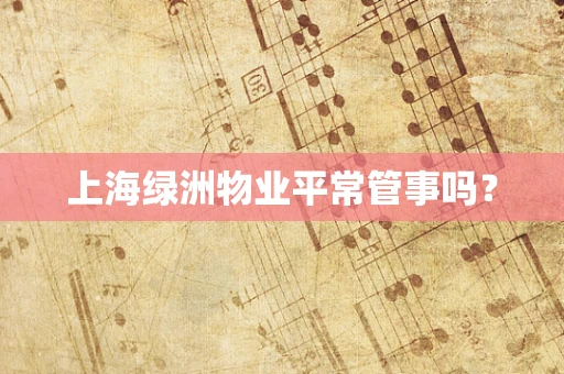 上海绿洲物业平常管事吗？