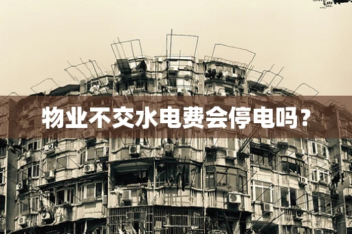 物业不交水电费会停电吗？