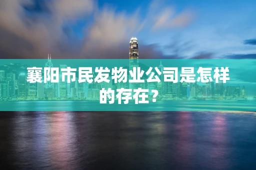 襄阳市民发物业公司是怎样的存在？