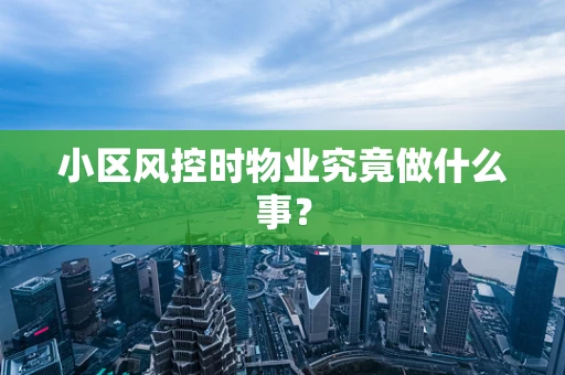 小区风控时物业究竟做什么事？