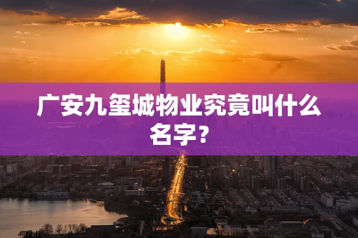 广安九玺城物业究竟叫什么名字？