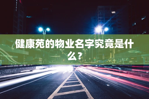 健康苑的物业名字究竟是什么？