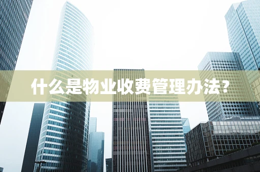 什么是物业收费管理办法？