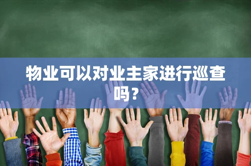 物业可以对业主家进行巡查吗？