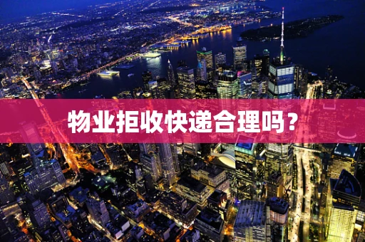 物业拒收快递合理吗？