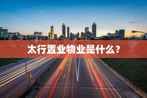 太行置业物业是什么？