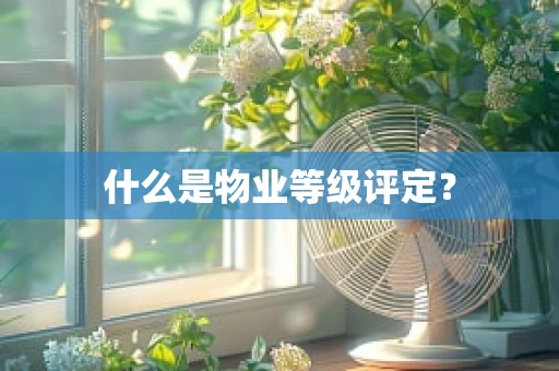 什么是物业等级评定？