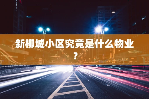 新柳城小区究竟是什么物业？
