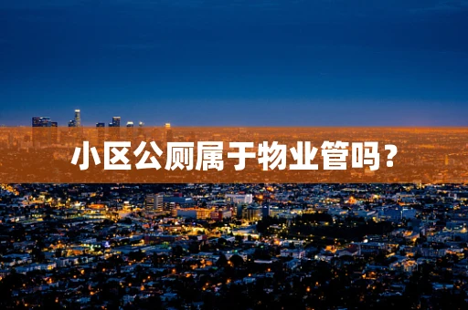 小区公厕属于物业管吗？