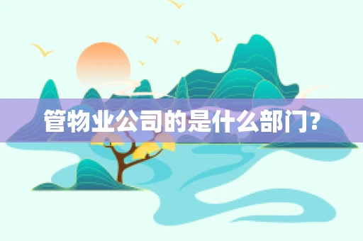 管物业公司的是什么部门？