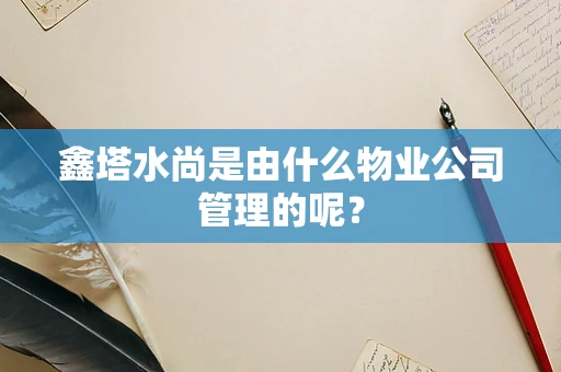 鑫塔水尚是由什么物业公司管理的呢？