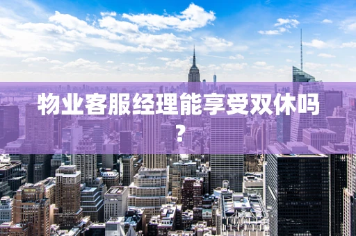 物业客服经理能享受双休吗？