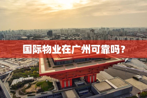 国际物业在广州可靠吗？