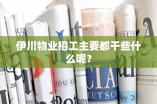 伊川物业招工主要都干些什么呢？
