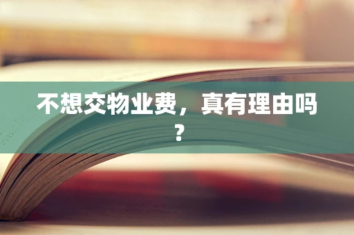 不想交物业费，真有理由吗？