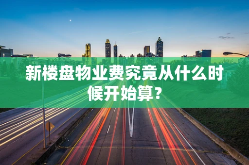 新楼盘物业费究竟从什么时候开始算？