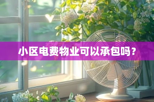 小区电费物业可以承包吗？