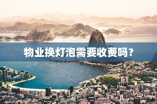 物业换灯泡需要收费吗？