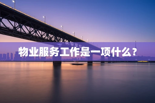 物业服务工作是一项什么？