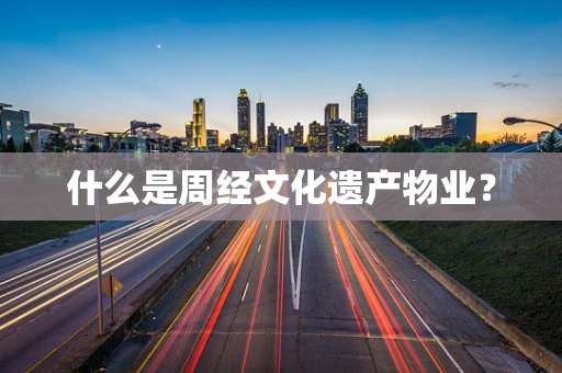 什么是周经文化遗产物业？