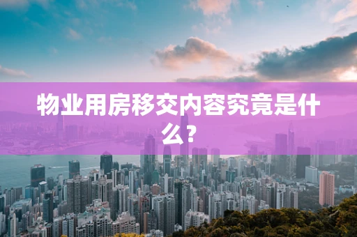 物业用房移交内容究竟是什么？