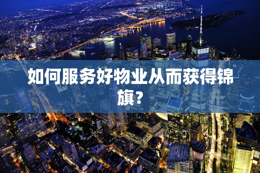 如何服务好物业从而获得锦旗？