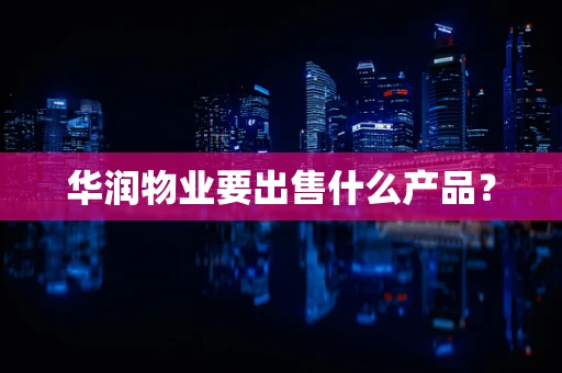 华润物业要出售什么产品？