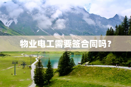 物业电工需要签合同吗？