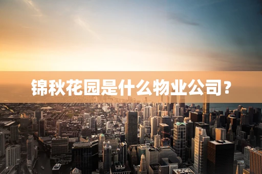 锦秋花园是什么物业公司？