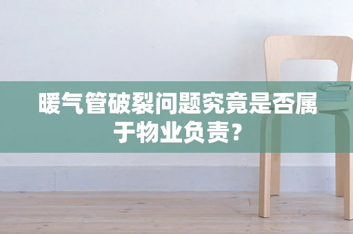 暖气管破裂问题究竟是否属于物业负责？
