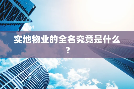 实地物业的全名究竟是什么？