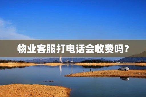 物业客服打电话会收费吗？