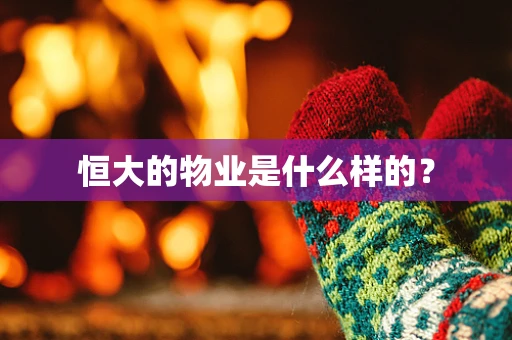 恒大的物业是什么样的？