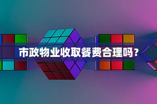 市政物业收取餐费合理吗？