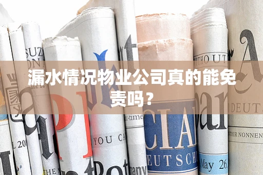 漏水情况物业公司真的能免责吗？