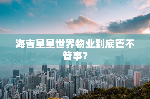 海吉星星世界物业到底管不管事？