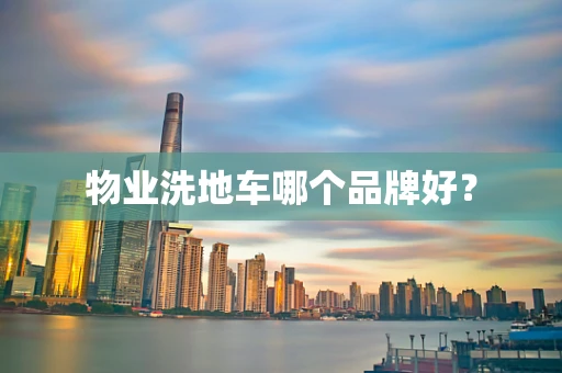 物业洗地车哪个品牌好？