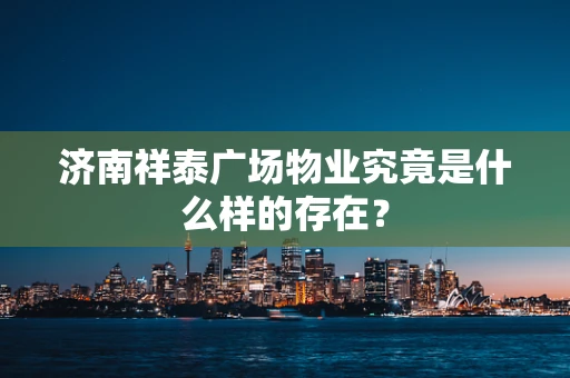 济南祥泰广场物业究竟是什么样的存在？