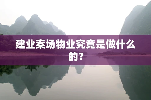 建业案场物业究竟是做什么的？