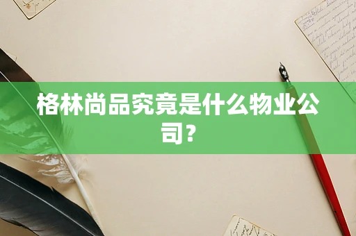 格林尚品究竟是什么物业公司？