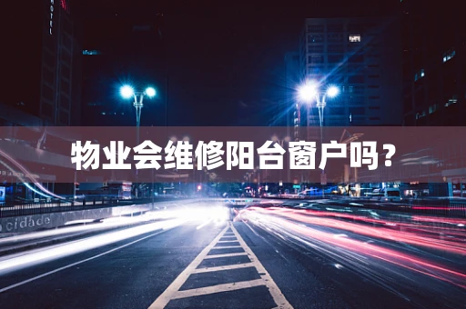 物业会维修阳台窗户吗？