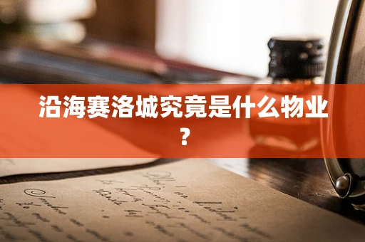 沿海赛洛城究竟是什么物业？
