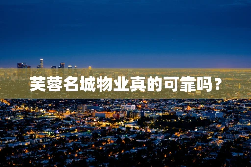 芙蓉名城物业真的可靠吗？