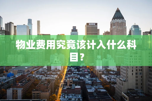 物业费用究竟该计入什么科目？
