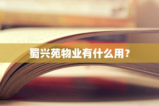 蜀兴苑物业有什么用？