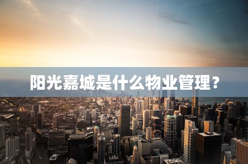 阳光嘉城是什么物业管理？